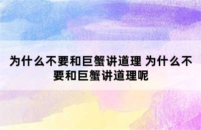 为什么不要和巨蟹讲道理 为什么不要和巨蟹讲道理呢